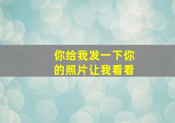 你给我发一下你的照片让我看看