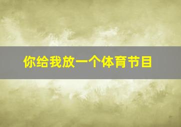 你给我放一个体育节目