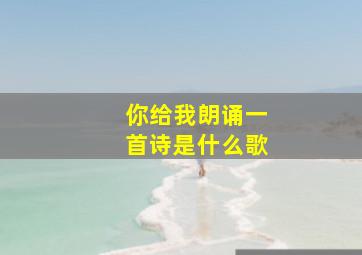 你给我朗诵一首诗是什么歌