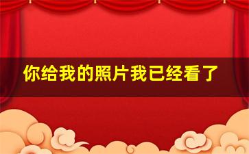 你给我的照片我已经看了