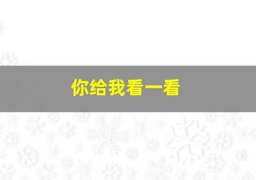 你给我看一看