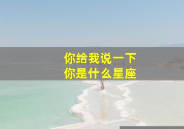 你给我说一下你是什么星座