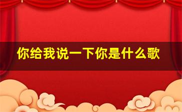 你给我说一下你是什么歌