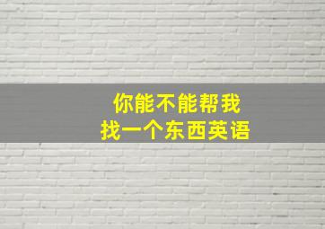 你能不能帮我找一个东西英语