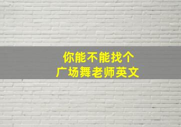 你能不能找个广场舞老师英文