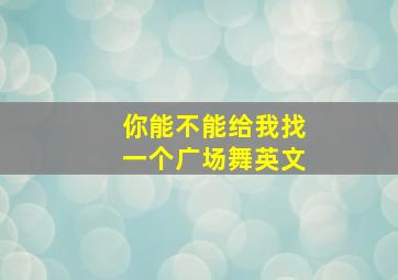 你能不能给我找一个广场舞英文