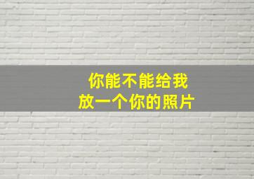 你能不能给我放一个你的照片