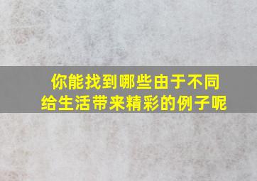 你能找到哪些由于不同给生活带来精彩的例子呢