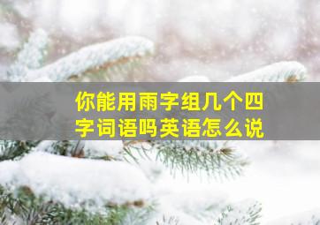 你能用雨字组几个四字词语吗英语怎么说