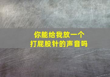 你能给我放一个打屁股针的声音吗