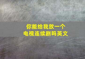 你能给我放一个电视连续剧吗英文