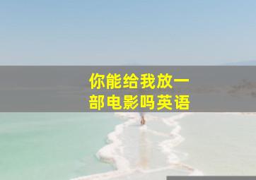 你能给我放一部电影吗英语