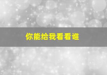 你能给我看看谁