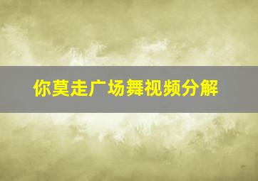 你莫走广场舞视频分解