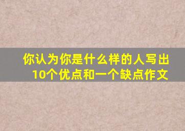 你认为你是什么样的人写出10个优点和一个缺点作文