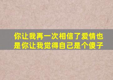 你让我再一次相信了爱情也是你让我觉得自己是个傻子