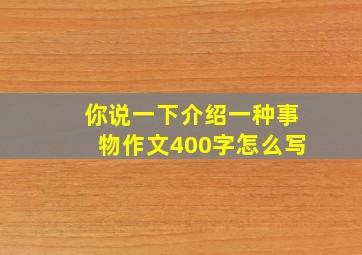 你说一下介绍一种事物作文400字怎么写