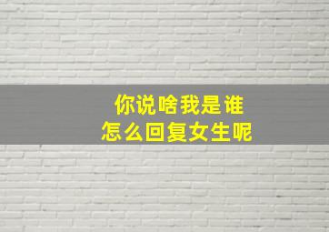 你说啥我是谁怎么回复女生呢