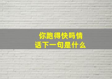 你跑得快吗情话下一句是什么