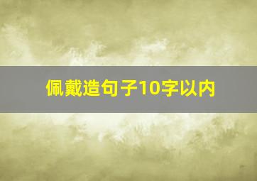 佩戴造句子10字以内