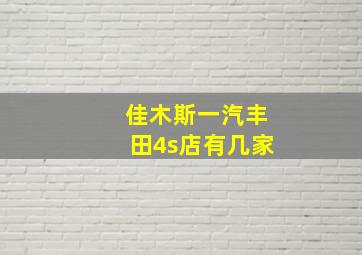 佳木斯一汽丰田4s店有几家