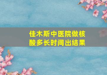 佳木斯中医院做核酸多长时间出结果