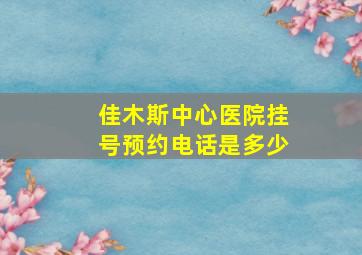 佳木斯中心医院挂号预约电话是多少