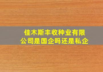 佳木斯丰收种业有限公司是国企吗还是私企