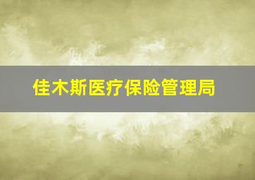 佳木斯医疗保险管理局