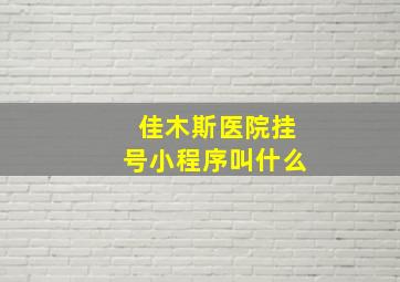 佳木斯医院挂号小程序叫什么