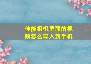 佳能相机里面的视频怎么导入到手机