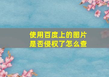 使用百度上的图片是否侵权了怎么查