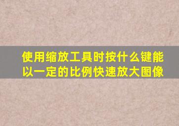 使用缩放工具时按什么键能以一定的比例快速放大图像