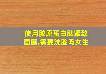 使用胶原蛋白肽紧致面膜,需要洗脸吗女生