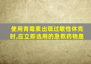 使用青霉素出现过敏性休克时,应立即选用的急救药物是