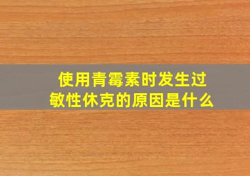 使用青霉素时发生过敏性休克的原因是什么