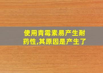 使用青霉素易产生耐药性,其原因是产生了