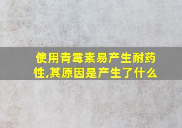 使用青霉素易产生耐药性,其原因是产生了什么