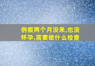 例假两个月没来,也没怀孕,需要做什么检查