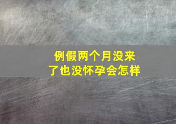 例假两个月没来了也没怀孕会怎样