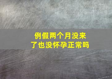 例假两个月没来了也没怀孕正常吗