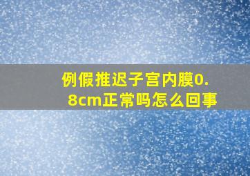 例假推迟子宫内膜0.8cm正常吗怎么回事