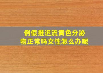 例假推迟流黄色分泌物正常吗女性怎么办呢