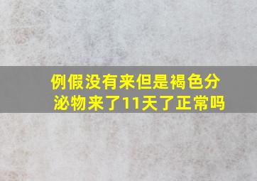 例假没有来但是褐色分泌物来了11天了正常吗