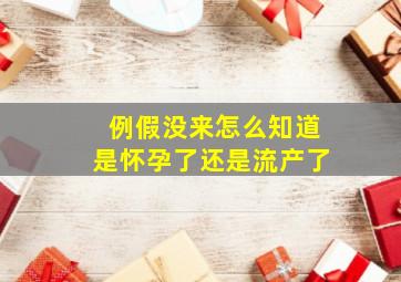 例假没来怎么知道是怀孕了还是流产了