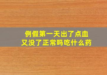 例假第一天出了点血又没了正常吗吃什么药