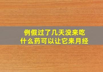 例假过了几天没来吃什么药可以让它来月经