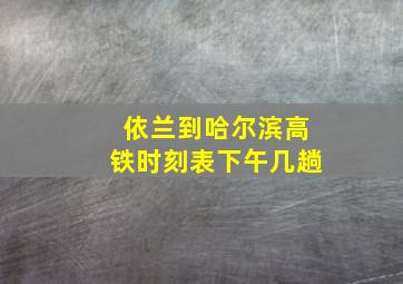 依兰到哈尔滨高铁时刻表下午几趟