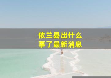 依兰县出什么事了最新消息