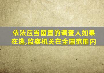 依法应当留置的调查人如果在逃,监察机关在全国范围内